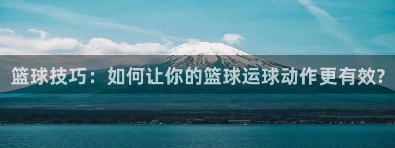 一竞技官网下载招商电话地址查询:篮球技巧:如何让你的篮球运球